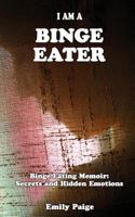 I Am A Binge Eater: Binge Eating Memoir: Secrets and Hidden Emotions 1535431164 Book Cover