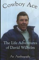 Cowboy Ace -- The Life Adventure of David Wilhelm: An Autobiography 1530792584 Book Cover
