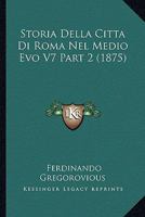 Storia Della Citta Di Roma Nel Medio Evo V7 Part 2 (1875) 1166786080 Book Cover