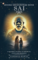 Divine Encounters With Sai: A Mother's Journey Of Miracles, Faith, And Blessings 9365541352 Book Cover