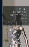 English Municipal Institutions: Their Growth and Development From 1835 to 1879, Statistically Illust 1018966080 Book Cover
