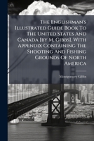 The Englishman's Illustrated Guide Book to the United States and Canada [By M. Gibbs]. with Appendix Containing the Shooting and Fishing Grounds of North America 1276361718 Book Cover