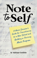 Note to Self: A Music Director’s Guide for Transitioning to a New School and Building a Thriving Music Program B0BHBTL6Q5 Book Cover