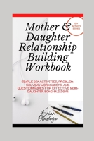 Mother and Daughter Relationship-Building Workbook: Simple DIY Activities, Problem-Solving Worksheets and Questionnaires For Effective Mom-Daughter Bonding B09TDW5JHW Book Cover