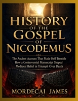 HISTORY OF THE GOSPEL OF NICODEMUS: The Ancient Account That Made Hell Tremble How a Controversial Manuscript Shaped Medieval Belief in Triumph Over Death B0HH7LZW75 Book Cover