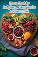 Heart-Healthy Delights: 84 Recipes for a Vibrant Life B0CGL1B811 Book Cover