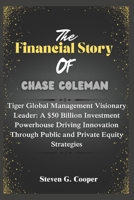 The Financial Story of Chase Coleman: Tiger Global Management Visionary Leader: A $50 Billion Investment Powerhouse Driving Innovation Through ... (The Power Players: Billionaires of America) B0F31ZDH9H Book Cover