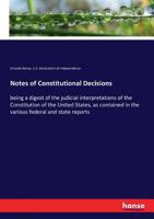 Notes of Constitutional Decisions: being a digest of the judicial interpretations of the Constitution of the United States, as contained in the various federal and state reports 3337192564 Book Cover