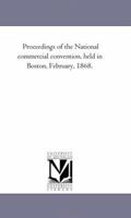 Proceedings Of The National Commercial Convention Held In Boston, February, 1868... 142552334X Book Cover