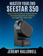 Master Your ZWO Seestar S50: Quick-Start Guide to Unlock Smart Astrophotography & Capture the Night Sky with Ease B0FTTB1HFX Book Cover
