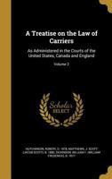 A treatise on the law of carriers: as administered in the courts of the United States, Canada and England Volume 2 1240136633 Book Cover