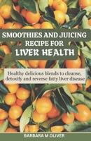 SMOOTHIES AND JUICING RECIPE FOR LIVER HEALTH: Healthy delicious blends to cleanse, detoxify and reverse fatty liver disease B0CTDWSCP1 Book Cover