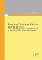 American Consumer Culture and Its Society: From F. Scott Fitzgerald's 1920s Modernism to Bret Easton Ellis'1980s Blank Fiction 3842855664 Book Cover