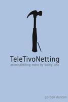 TeleTivoNetting: Accomplishing More by Doing Less 1482320371 Book Cover