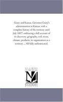 Geary and Kansas. Governor Geary's Administration in Kansas. With a Complete History of the Territory. Until June 1857. Embracing a Full Account of ... Organization as a Territory ... All Fully... 1019124172 Book Cover