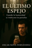 EL ULTIMO ESPEJO: CUANDO LA HUMANIDAD SE RINDIÓ ANTE LAS PANTALLAS (Spanish Edition) B0G6SVRBQS Book Cover