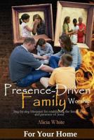 Presence-Driven Family Worship: Taking Up God's Generational Call for the Family Altar 1530689104 Book Cover