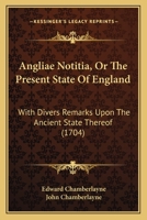 Angliae Notitia, Or The Present State Of England: With Divers Remarks Upon The Ancient State Thereof 1165951398 Book Cover