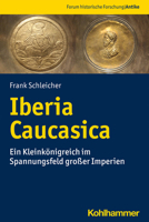 Iberia Caucasica: Ein Kleinkonigreich Im Spannungsfeld Grosser Imperien (Forum Historische Forschung: Antike) 3170401203 Book Cover