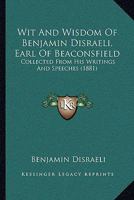 Wit and Wisdom of Benjamin Disraeli, Collected from His Writings and Speeches 1018845895 Book Cover