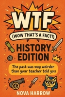 WTF (Wow That’s a Fact!): History Edition: The past was way weirder than your teacher told you. (WTF (Wow That’s a Fact!) Series) B0FY5MS53X Book Cover