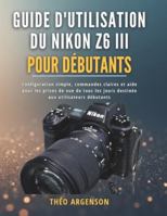 Guide d'utilisation du Nikon Z6 III pour débutants: Configuration simple, commandes claires et aide pour les prises de vue de tous les jours destinée aux utilisateurs débutants B0G4D6NGWP Book Cover