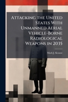 Attacking the United States with Unmanned Aerial Vehicle-Borne Radiological Weapons in 2035: Feasibilty and Deterrence 1288307314 Book Cover