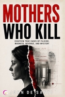 Mothers Who Kill: Eighteen True Cases of Filicide, Madness, Revenge, and Mystery B0H9653SF9 Book Cover