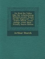 Ein Kind Des Volkes Oder Der Arbeiterkönig: Politisch-socialer Roman Aus Der Gegenwart. Von Arthur Storch, zweite Auflage, erster Band. 1246119587 Book Cover