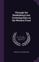 Through The Hindenburg Line; Crowning Days On The Western Front 134666627X Book Cover