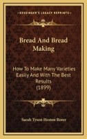 Bread And Bread Making: How To Make Many Varieties Easily And With The Best Results 1166430901 Book Cover