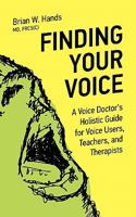 Finding Your Voice: A Voice Doctor's Holistic Guide for Voice Users, Teachers, and Therapists 1926645065 Book Cover