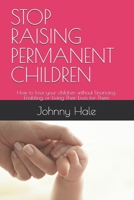 STOP RAISING PERMANENT CHILDREN: How to love your children without Financing, Enabling, or Living Their Lives for Them B0HH6YYZJX Book Cover