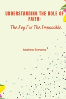 Understanding The Role of Faith: The Key For The Impossible B0BFWDRM35 Book Cover