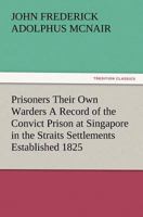 Prisoners Their Own Warders: A Record of the Convict Prison at Singapore in the Straits Settlements, Established 1825, Discontinued 1873, Together 3847219367 Book Cover
