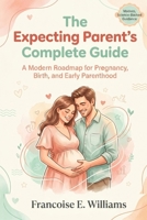 The Expecting Parent’s Complete Guide: A Modern Roadmap for Pregnancy, Birth, and Early Parenthood B0GR95D5N8 Book Cover