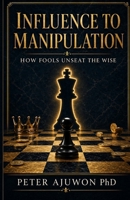Influence to Manipulation: How Fools Unseat The Wise B0GY4Y27WX Book Cover