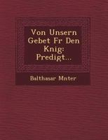 Von unserm Gebete für den König. Predigt am allgemeinen Betfeste für des Königs Regierung den 25 May 1766. 1249539595 Book Cover