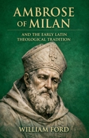 Ambrose of Milan and the Early Latin Theological Tradition B0GY2CWCTD Book Cover