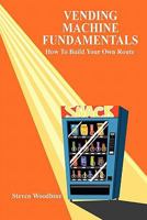 Vending Machine Fundamentals: How To Build Your Own Route 1449573339 Book Cover