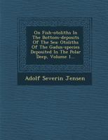 On Fish-Otoliths in the Bottom-Deposits of the Sea: Otoliths of the Gadus-Species Deposited in the Polar Deep, Volume 1... 128697089X Book Cover