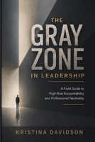 The Gray Zone in Leadership: A Field Guide to High-Risk Accountability & Professional Neutrality B0GJZD8QC6 Book Cover