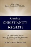 Getting Christianity Right!: What a True, Better Christianity Will Be Like 0595701450 Book Cover