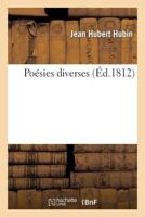 Poa(c)Sies Diverses, Par J. H. Hubin, Membre de La Socia(c)Ta(c) de Litta(c)Rature de Bruxelles, de L'Atha(c)Na(c)E: de Vaucluse, Et Correspondant de La Socia(c)Ta(c) D'A(c)Mulation de Lia]ge 2012927661 Book Cover