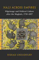 Hajj across Empires: Pilgrimage and Political Culture after the Mughals, 1739–1857 1009253700 Book Cover