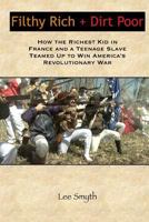 Filthy Rich + Dirt Poor: How the Richest Kid in France and a Teenage Slave Teamed Up to Win America's Revolutionary War 1539388549 Book Cover