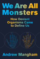 We Are All Monsters: How Deviant Organisms Came to Define Us 0262047527 Book Cover