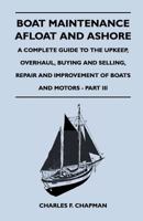 Boat Maintenance Afloat and Ashore - A Complete Guide to the Upkeep, Overhaul, Buying and Selling, Repair and Improvement of Boats and Motors - Part III 1447411862 Book Cover