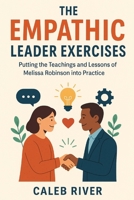 The Empathic Leader Exercises: Putting the Teachings and Lessons of Melissa Robinson into Practice B0FPQCHSXL Book Cover