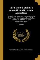 The Farmer's Guide To Scientific And Practical Agriculture: Detailing The Labors Of The Farmer, In All Their Variety, And Adapting Them To The Seasons Of The Year As They Successively Occur; Volume 2 1010532944 Book Cover